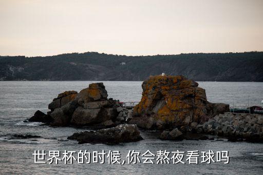世界杯的時候,你會熬夜看球嗎