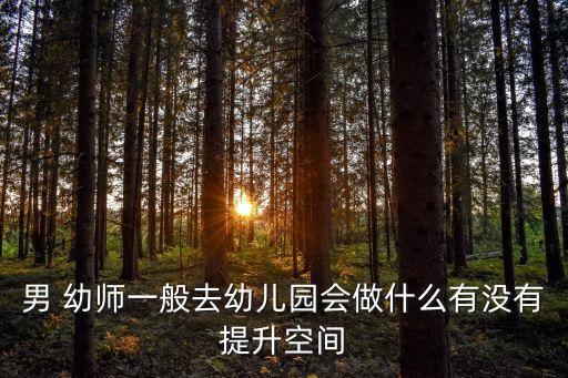 男 幼師一般去幼兒園會(huì)做什么有沒(méi)有提升空間