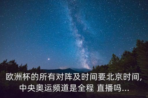 歐洲杯的所有對陣及時間要北京時間,中央奧運頻道是全程 直播嗎...