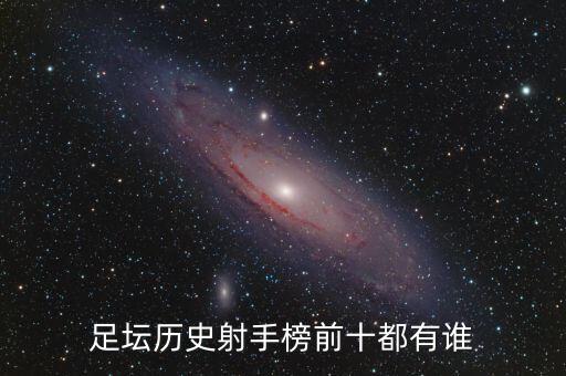 足壇歷史射手榜前十都有誰(shuí)