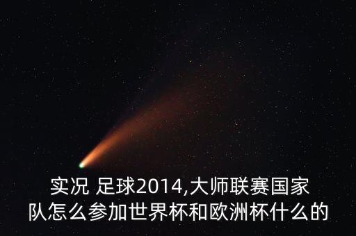  實(shí)況 足球2014,大師聯(lián)賽國家隊(duì)怎么參加世界杯和歐洲杯什么的