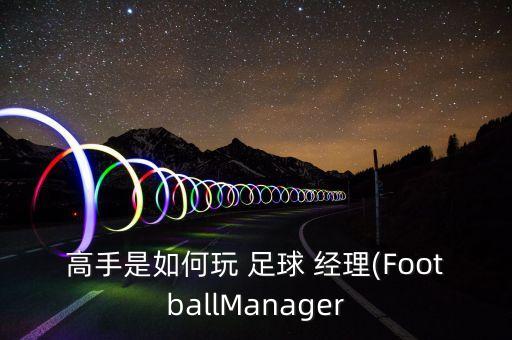 高手是如何玩 足球 經(jīng)理(FootballManager