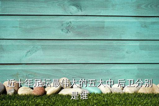 近十年足壇最偉大的五大中 后衛(wèi)分別是誰