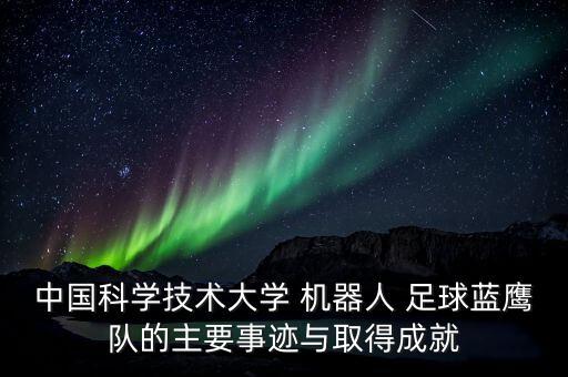 中國(guó)科學(xué)技術(shù)大學(xué) 機(jī)器人 足球藍(lán)鷹隊(duì)的主要事跡與取得成就
