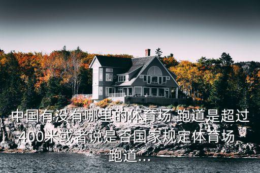 中國有沒有哪里的體育場 跑道是超過400米或者說是否國家規(guī)定體育場 跑道...