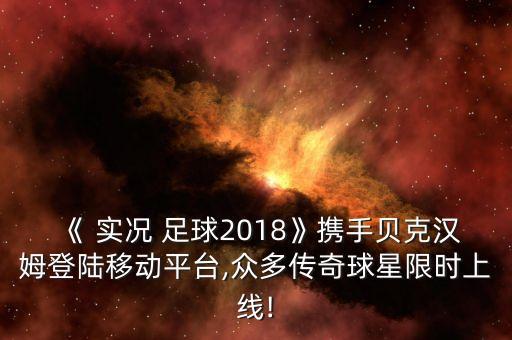 《 實(shí)況 足球2018》攜手貝克漢姆登陸移動(dòng)平臺,眾多傳奇球星限時(shí)上線(xiàn)!