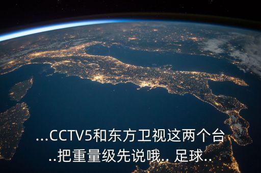 ...CCTV5和東方衛視這兩個(gè)臺..把重量級先說(shuō)哦.. 足球..