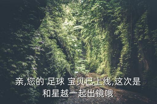 親,您的 足球 寶貝已上線(xiàn),這次是和星越一起出鏡哦