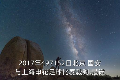 2017年497152日北京 國安與上海申花足球比賽裁判,是誰(shuí)