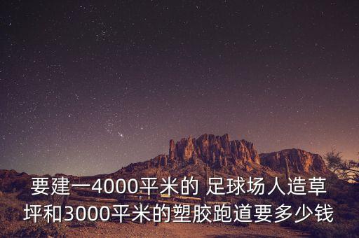 要建一4000平米的 足球場人造草坪和3000平米的塑膠跑道要多少錢