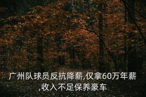 廣州隊(duì)球員反抗降薪,僅拿60萬(wàn)年薪,收入不足保養(yǎng)豪車(chē)