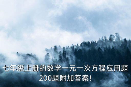 七年級(jí)上冊(cè)的數(shù)學(xué)一元一次方程應(yīng)用題200題附加答案!