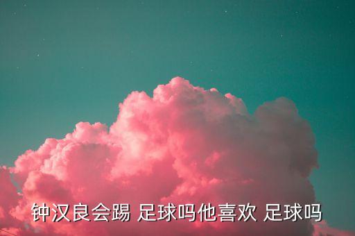 鐘漢良會(huì)踢 足球嗎他喜歡 足球嗎