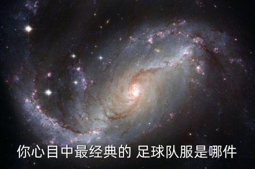 你心目中最經(jīng)典的 足球隊(duì)服是哪件