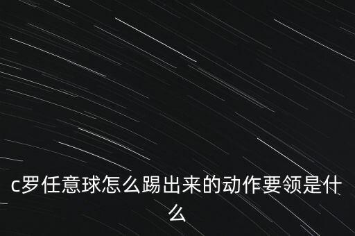c羅任意球怎么踢出來的動作要領(lǐng)是什么