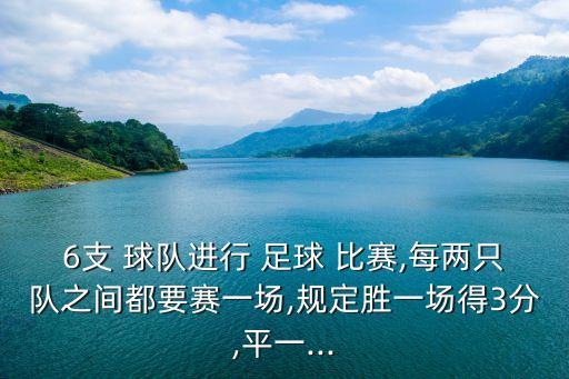 6支 球隊進行 足球 比賽,每兩只隊之間都要賽一場,規(guī)定勝一場得3分,平一...