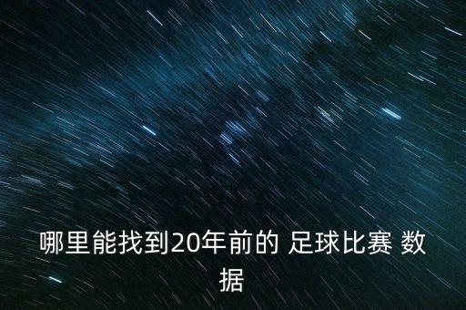 哪里能找到20年前的 足球比賽 數(shù)據(jù)