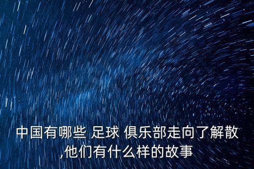 中國有哪些 足球 俱樂部走向了解散,他們有什么樣的故事