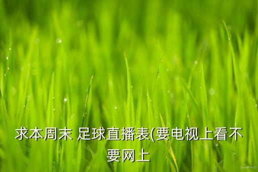 求本周末 足球直播表(要電視上看不要網(wǎng)上