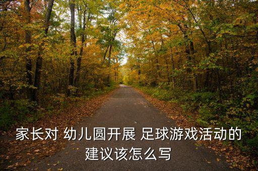 家長對(duì) 幼兒圓開展 足球游戲活動(dòng)的建議該怎么寫