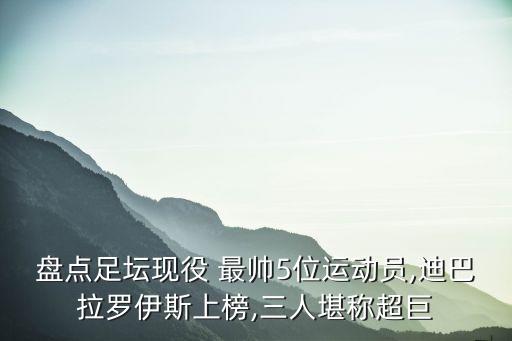 足球球員最帥排名,阿根廷足球球員身價排名