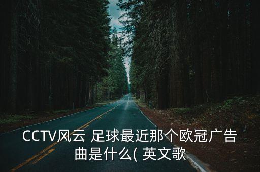 CCTV風(fēng)云 足球最近那個歐冠廣告曲是什么( 英文歌