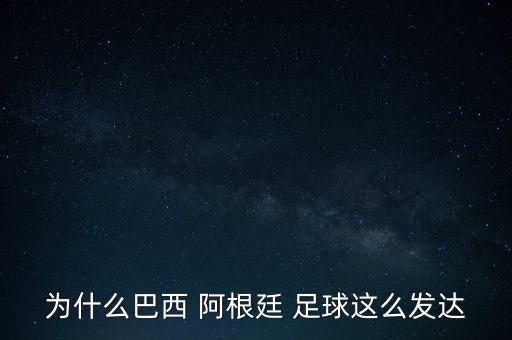 為什么巴西 阿根廷 足球這么發(fā)達