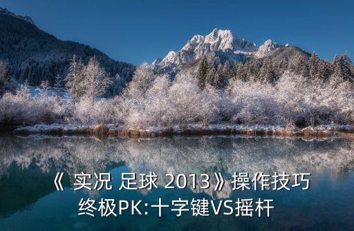《 實(shí)況 足球 2013》操作技巧終極PK:十字鍵VS搖桿