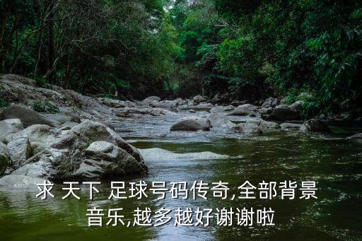 求 天下 足球號碼傳奇,全部背景 音樂,越多越好謝謝啦