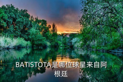 BATISTOTA是哪位球星來(lái)自阿根廷