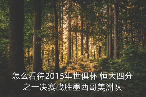 怎么看待2015年世俱杯 恒大四分之一決賽戰(zhàn)勝墨西哥美洲隊(duì)
