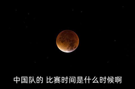 中國隊的 比賽時間是什么時候啊