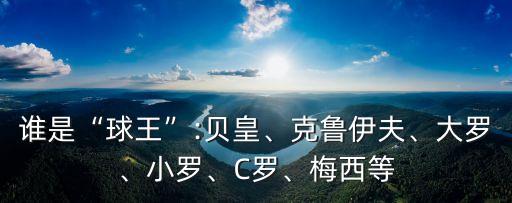誰是“球王”:貝皇、克魯伊夫、大羅、小羅、C羅、梅西等