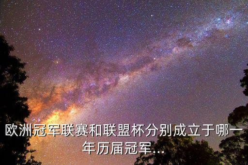 歐洲冠軍聯(lián)賽和聯(lián)盟杯分別成立于哪一年歷屆冠軍...