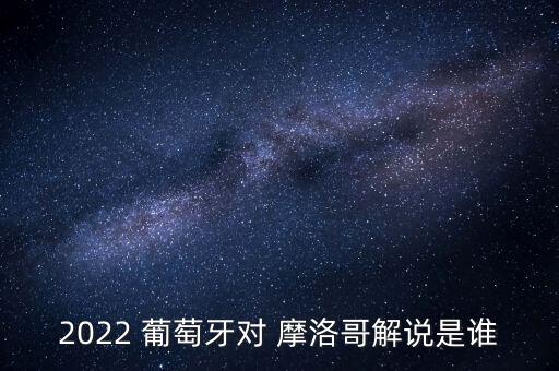 2022 葡萄牙對(duì) 摩洛哥解說是誰