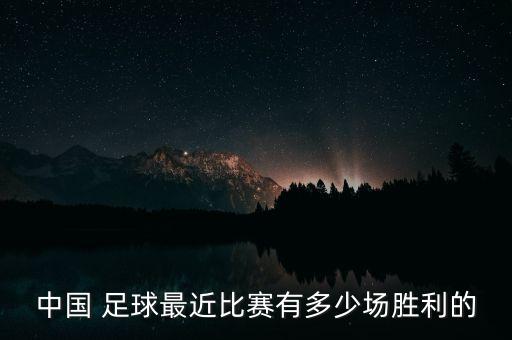 中國 足球最近比賽有多少場勝利的