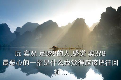 玩 實(shí)況 足球8的人,感覺(jué) 實(shí)況8最惡心的一招是什么我覺(jué)得應(yīng)該把往回扣...