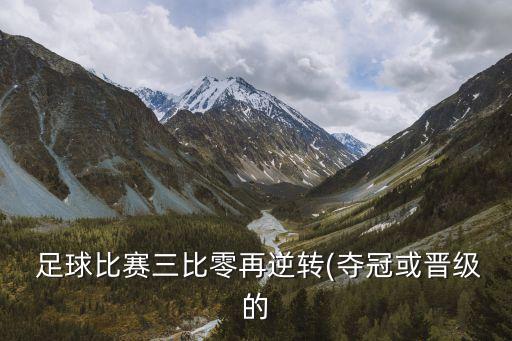  足球比賽三比零再逆轉(zhuǎn)(奪冠或晉級的