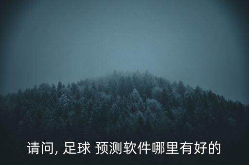 請問, 足球 預(yù)測軟件哪里有好的