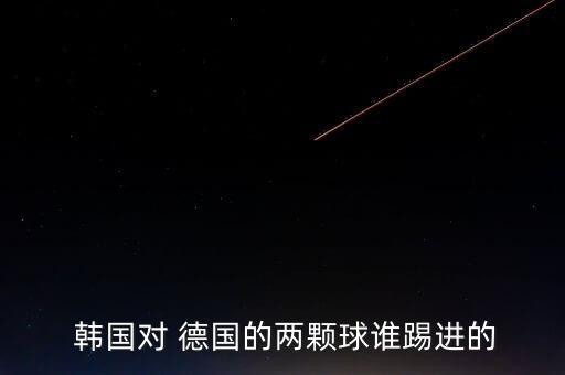  韓國對 德國的兩顆球誰踢進的