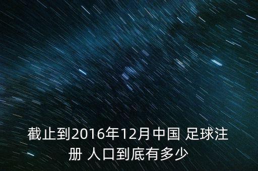 截止到2016年12月中國(guó) 足球注冊(cè) 人口到底有多少