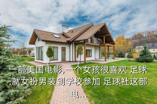 一部美國電影,一個女孩很喜歡 足球,就女扮男裝到學(xué)校參加 足球社這部電...