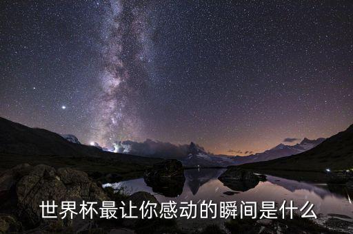  世界杯最讓你感動(dòng)的瞬間是什么