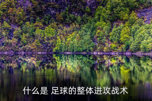 什么是 足球的整體進(jìn)攻戰(zhàn)術(shù)