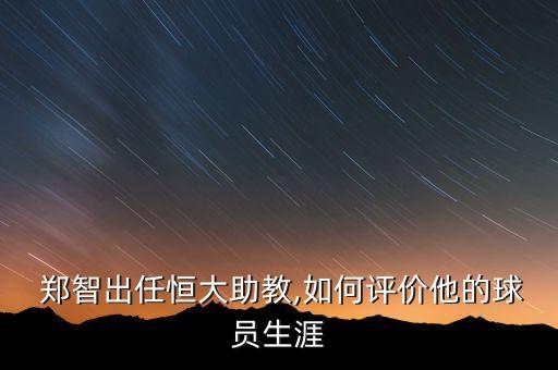  鄭智出任恒大助教,如何評(píng)價(jià)他的球員生涯
