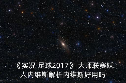 《實(shí)況 足球2017》 大師聯(lián)賽妖人內(nèi)維斯解析內(nèi)維斯好用嗎