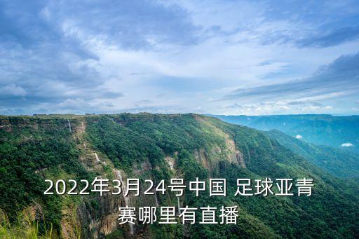 2022年3月24號中國 足球亞青賽哪里有直播