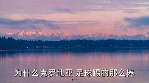 為什么克羅地亞 足球踢的那么棒