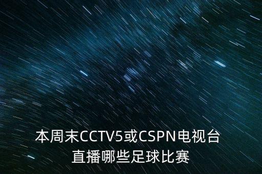 本周末CCTV5或CSPN電視臺(tái) 直播哪些足球比賽