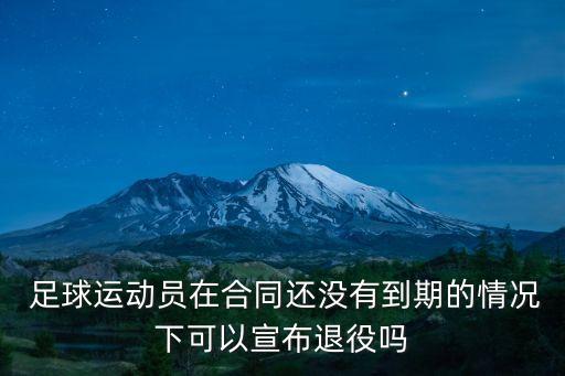  足球運(yùn)動(dòng)員在合同還沒有到期的情況下可以宣布退役嗎
